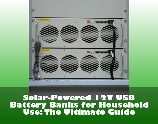 Solar-Powered 12V USB Battery Banks for Household Use: The Ultimate Guide